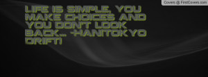 ... simple, You make choices and you don't look back... -Han(Tokyo Drift