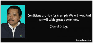 ... . We will win. And we will wield great power here. - Daniel Ortega