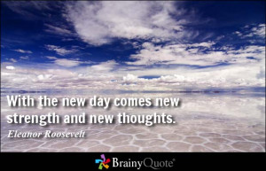With the new day comes new strength and new thoughts.