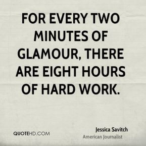 For every two minutes of glamour, there are eight hours of hard work.
