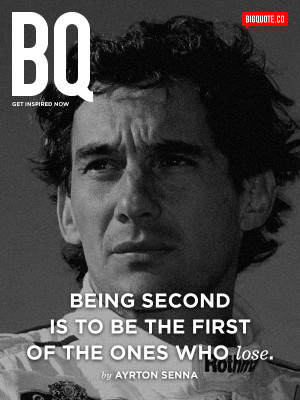Being second is to be the first of the ones who lose. - Ayrton ...