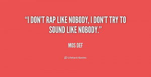 don't rap like nobody, I don't try to sound like nobody.”