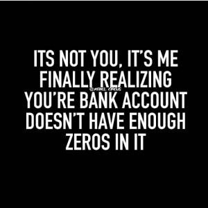 ... finally realizing you're bank account doesn't have enough zeros in it