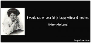 would rather be a fairly happy wife and mother. - Mary MacLane