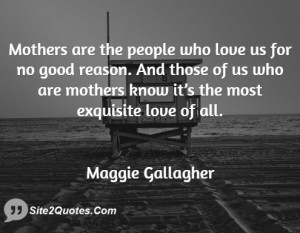 Mothers are the people who love us for no good reason. And those of us ...