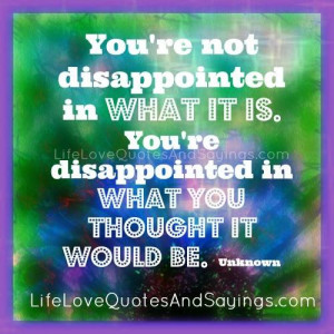 You’re not disappointed in what it is. You’re disappointed in what ...