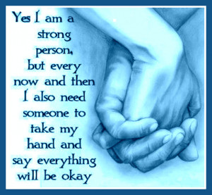 Yes I am a strong person, but every now and then I also need someone ...