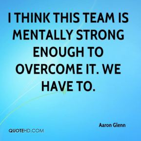 think this team is mentally strong enough to overcome it. We have to ...