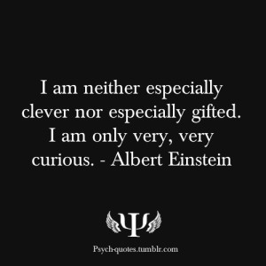 ... nor especially gifted. I am only very, very curious. - Albert Einstein