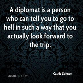 Caskie Stinnett - A diplomat is a person who can tell you to go to ...