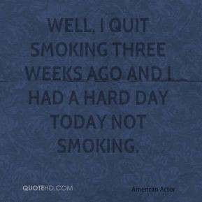Eric Roberts - Well, I quit smoking three weeks ago and I had a hard ...