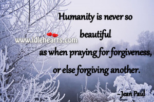 Humanity is never so beautiful as when praying for forgiveness, or ...