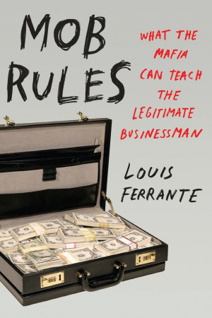 Mob Rules: What the Mafia Can Teach the Legitimate Businessman.