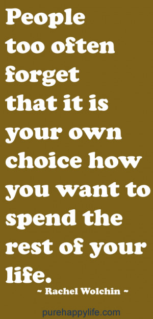 ... it is your own choice how you want to spend the rest of your life