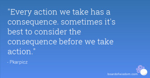 Every action we take has a consequence. sometimes it's best to ...