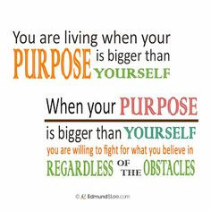 is bigger than YOURSELF. When your PURPOSE is bigger than YOURSELF ...