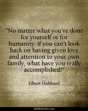... your own family, what have you really accomplished? - Elbert Hubbard
