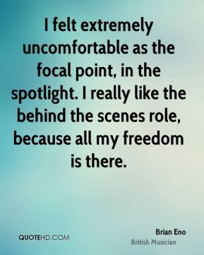 felt extremely uncomfortable as the focal point, in the spotlight. I ...