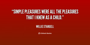 Simple pleasures were all the pleasures that I knew as a child.”