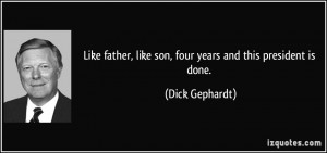 Like father, like son, four years and this president is done. - Dick ...