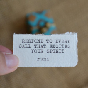 Respond to every call that excites your spirit.