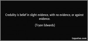 ... evidence, with no evidence, or against evidence. - Tryon Edwards
