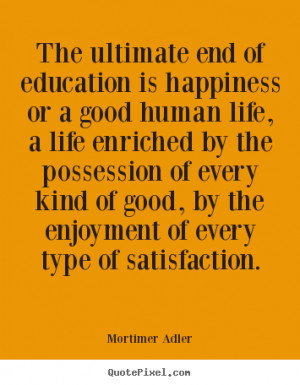 ... is happiness or a good human life,.. Mortimer Adler good life quotes