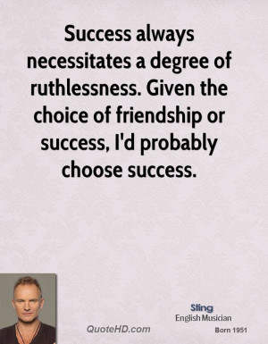 Success always necessitates a degree of ruthlessness. Given the choice ...