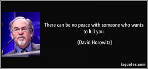 ... can be no peace with someone who wants to kill you. - David Horowitz