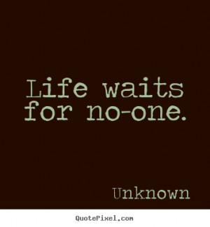 Sayings about life - Life waits for no-one.