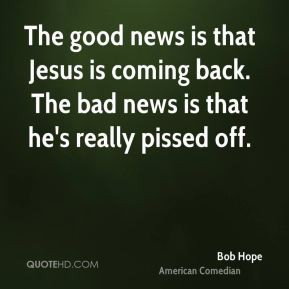 The good news is that Jesus is coming back. The bad news is that he's ...