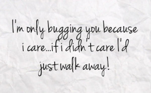 ... only bugging you because i care if i didn t care i d just walk away