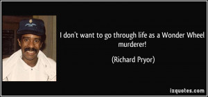 ... want to go through life as a Wonder Wheel murderer! - Richard Pryor