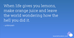When life gives you lemons, make orange juice and leave the world ...