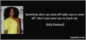 ... cute or come off 'I don't even want you to touch me. - Kelly Rowland