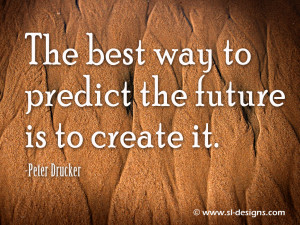The best way to predict the future is to create it. -Peter Drucker