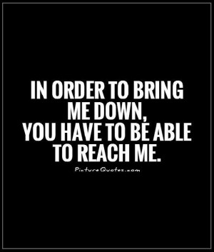 ... to bring me down, you have to be able to reach me. Picture Quote #1