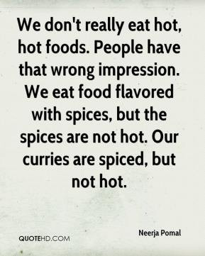 eat hot, hot foods. People have that wrong impression. We eat food ...