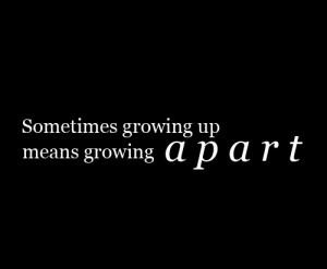 sometimes growing up means growing apart