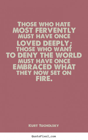 ... who hate most fervently must have once.. Kurt Tucholsky love quote