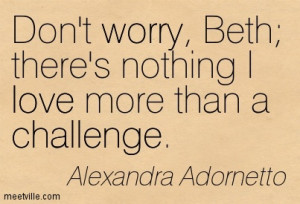 ... Beth There’s Nothing I Love More Than A Challenge - Challenge Quotes