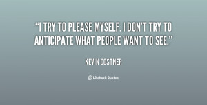 try to please myself. I don't try to anticipate what people want to ...