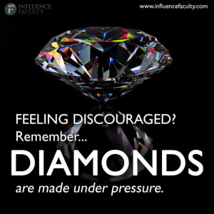 FEELING DISCOURAGED? Remember.... DIAMONDS are made under pressure.