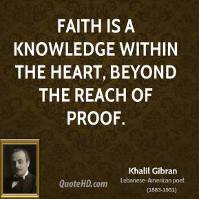 Khalil Gibran - Faith is a knowledge within the heart, beyond the ...