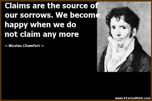 Claims are the source of our sorrows. We become happy when we do not ...