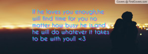 If he loves you enough,he will find time for you no matter how busy he ...