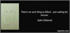 ... such-thing-as-failure-just-waiting-for-success-john-osborne-139825.jpg