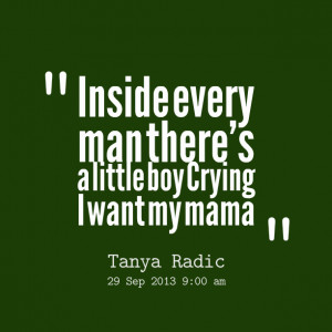 Quotes Picture: inside every man there's a little boy crying i want my ...