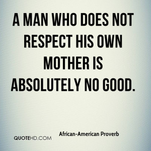 man who does not respect his own mother is absolutely no good.