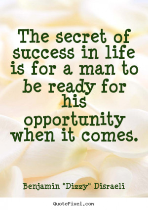 The secret of success in life is for a man to be ready for his ...